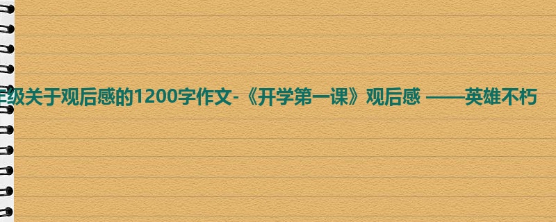 五年级关于观后感的1200字作文-《开学第一课》观后感 ——英雄不朽