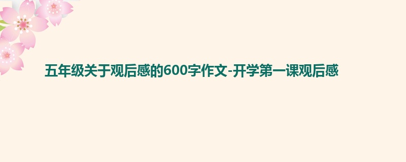 五年级关于观后感的600字作文-开学第一课观后感