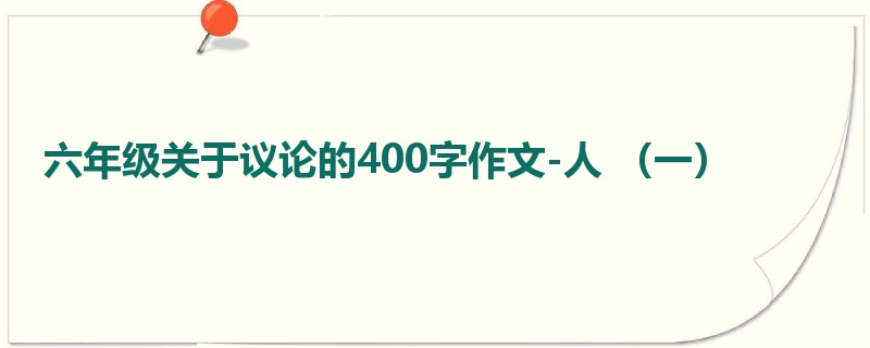 六年级关于议论的400字作文-人 (一)