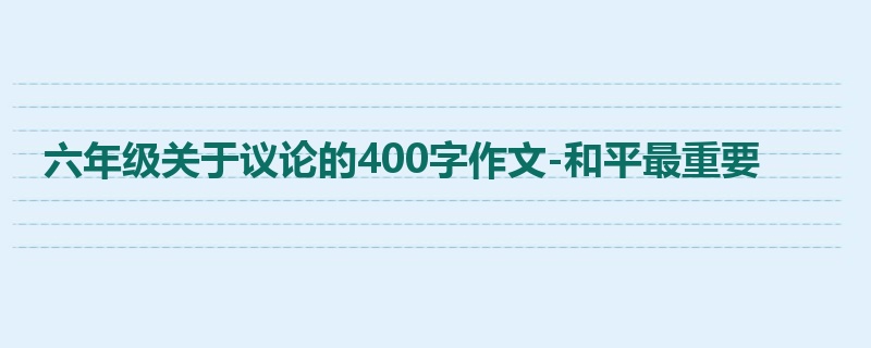 六年级关于议论的400字作文-和平最重要