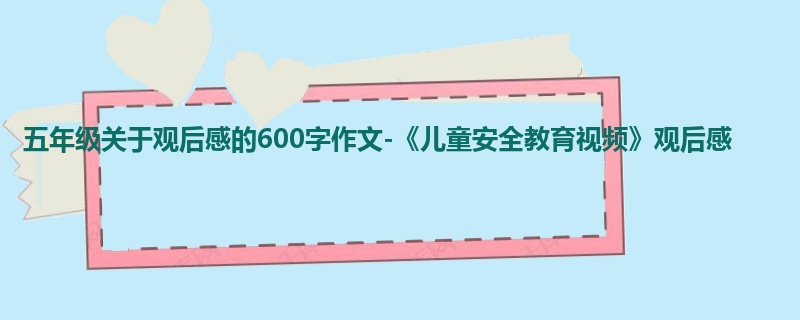 五年级关于观后感的600字作文-《儿童安全教育视频》观后感