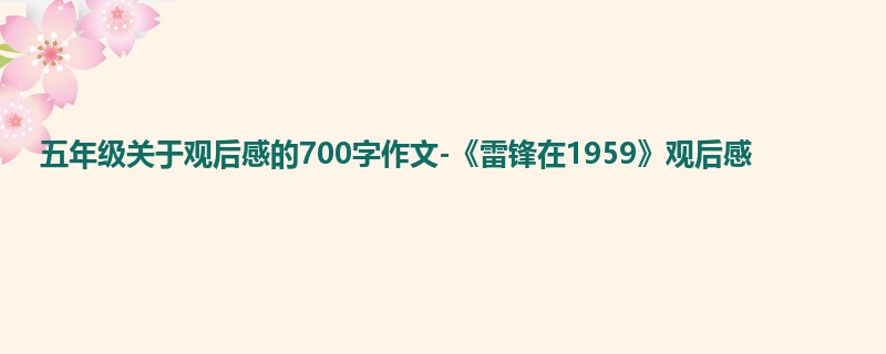 五年级关于观后感的700字作文-《雷锋在1959》观后感