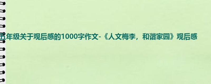 五年级关于观后感的1000字作文-《人文梅李,和谐家园》观后感