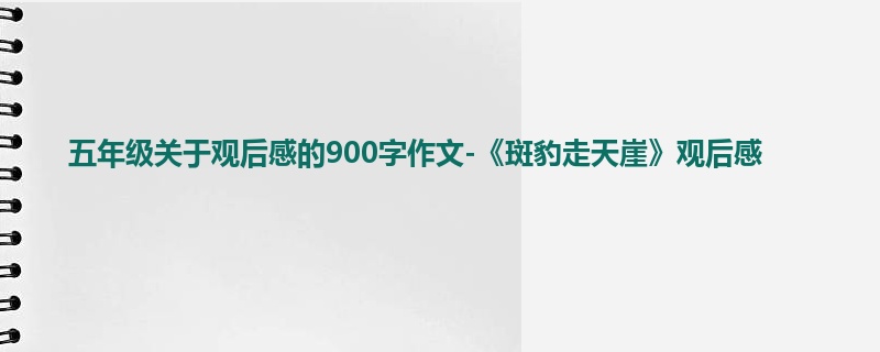 五年级关于观后感的900字作文-《斑豹走天崖》观后感