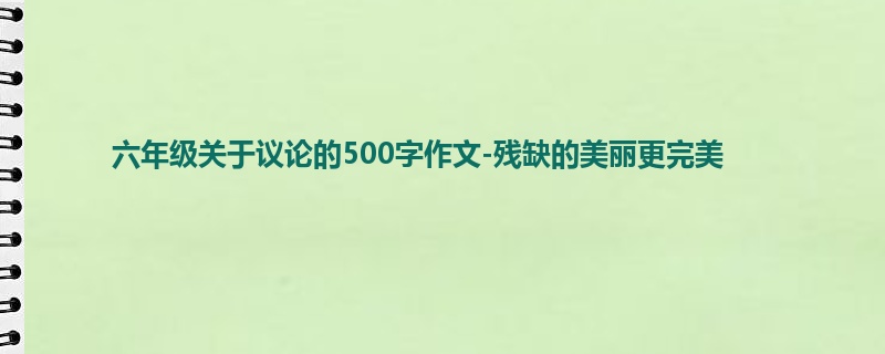 六年级关于议论的500字作文-残缺的美丽更完美