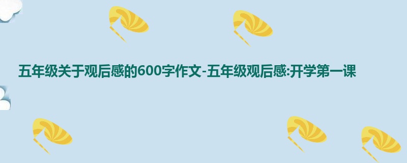 五年级关于观后感的600字作文-五年级观后感:开学第一课