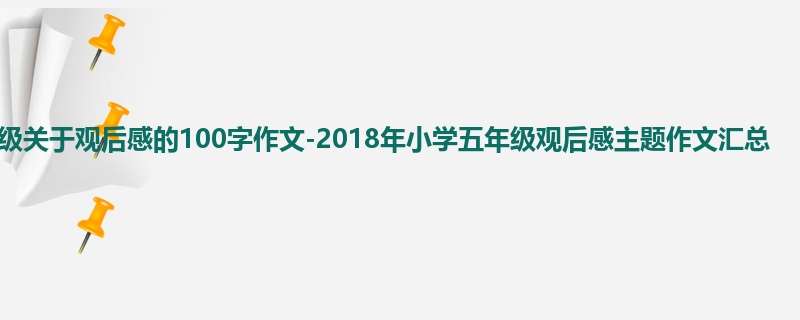 五年级关于观后感的100字作文-2018年小学五年级观后感主题作文汇总