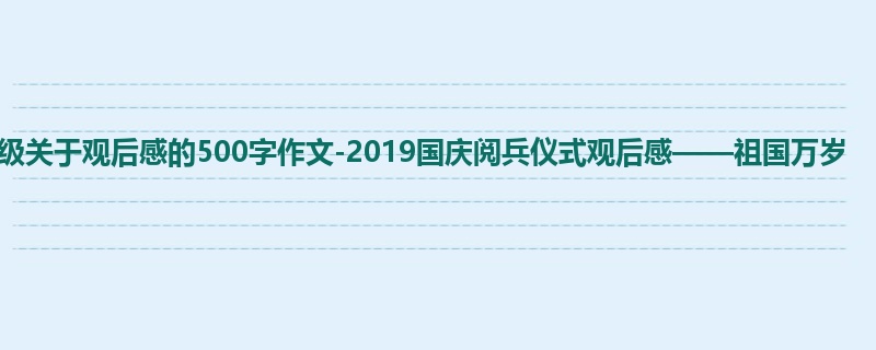 五年级关于观后感的500字作文-2019国庆阅兵仪式观后感——祖国万岁