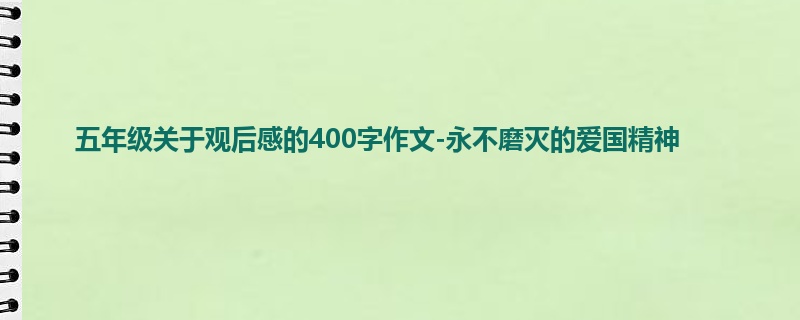 五年级关于观后感的400字作文-永不磨灭的爱国精神