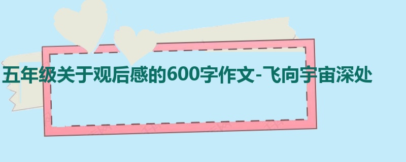 五年级关于观后感的600字作文-飞向宇宙深处