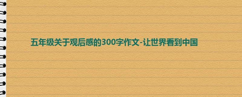 五年级关于观后感的300字作文-让世界看到中国
