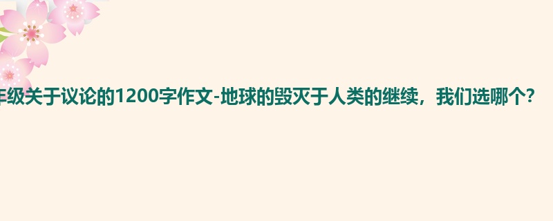 六年级关于议论的1200字作文-地球的毁灭于人类的继续,我们选哪个?