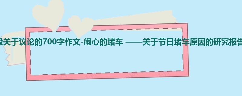 六年级关于议论的700字作文-闹心的堵车 ——关于节日堵车原因的研究报告