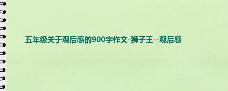 五年级关于观后感的900字作文-狮子王--观后感