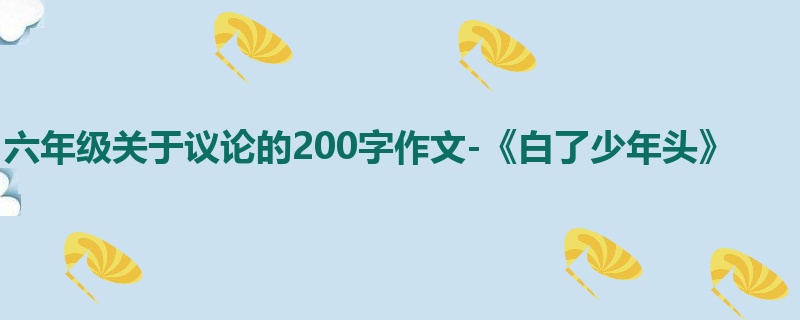 六年级关于议论的200字作文-《白了少年头》
