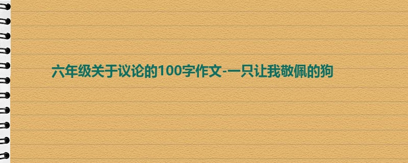 六年级关于议论的100字作文-一只让我敬佩的狗