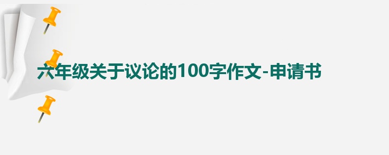 六年级关于议论的100字作文-申请书