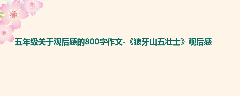 五年级关于观后感的800字作文-《狼牙山五壮士》观后感