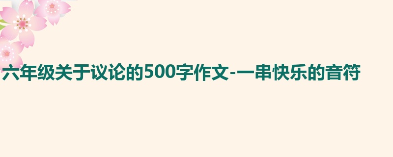 六年级关于议论的500字作文-一串快乐的音符