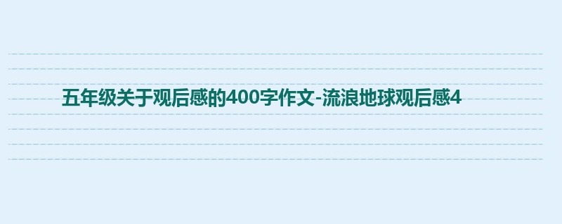 五年级关于观后感的400字作文-流浪地球观后感4