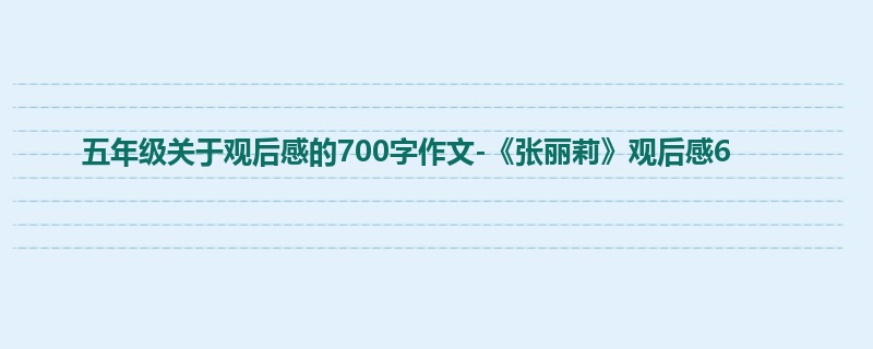 五年级关于观后感的700字作文-《张丽莉》观后感6