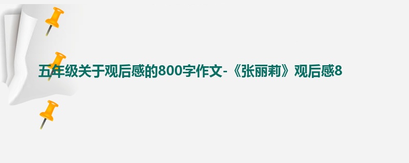 五年级关于观后感的800字作文-《张丽莉》观后感8