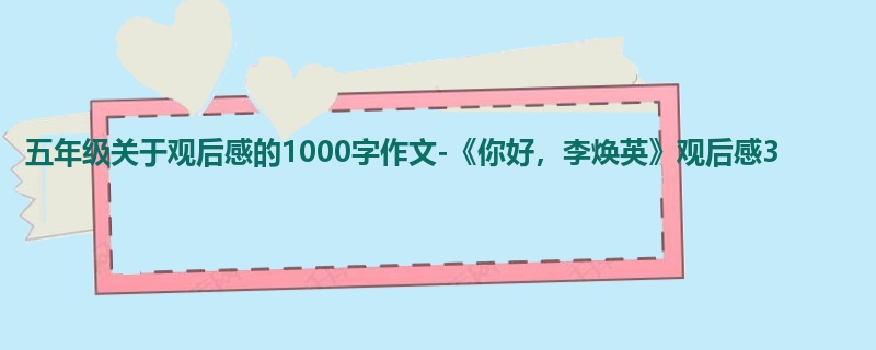 五年级关于观后感的1000字作文-《你好,李焕英》观后感3