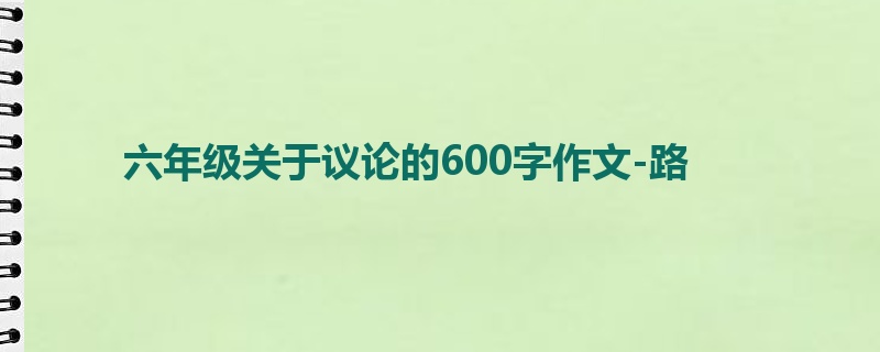 六年级关于议论的600字作文-路