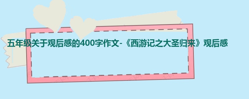 五年级关于观后感的400字作文-《西游记之大圣归来》观后感