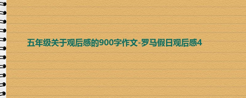 五年级关于观后感的900字作文-罗马假日观后感4
