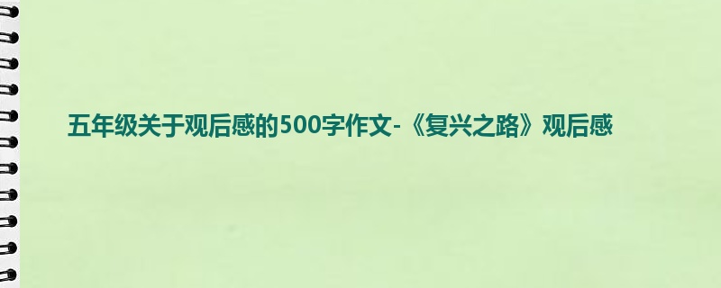 五年级关于观后感的500字作文-《复兴之路》观后感