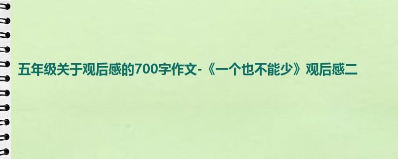 五年级关于观后感的700字作文-《一个也不能少》观后感二