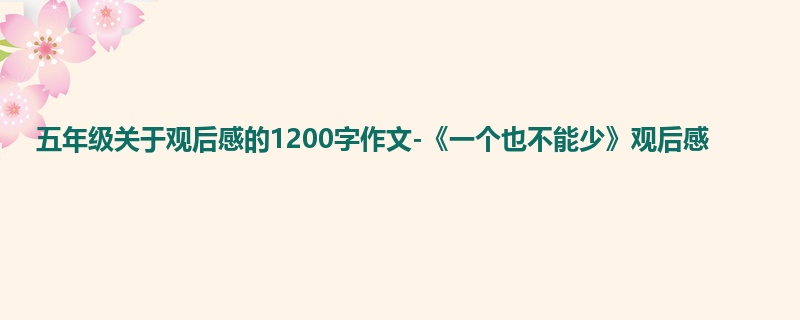 五年级关于观后感的1200字作文-《一个也不能少》观后感
