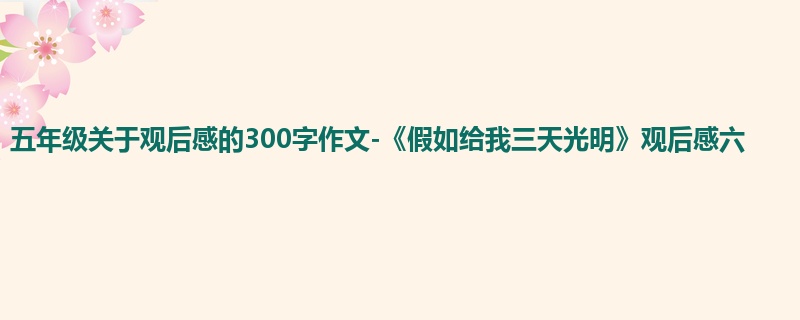 五年级关于观后感的300字作文-《假如给我三天光明》观后感六