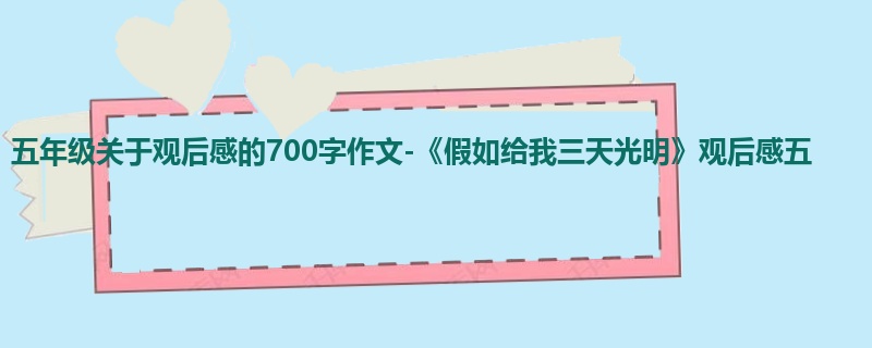 五年级关于观后感的700字作文-《假如给我三天光明》观后感五