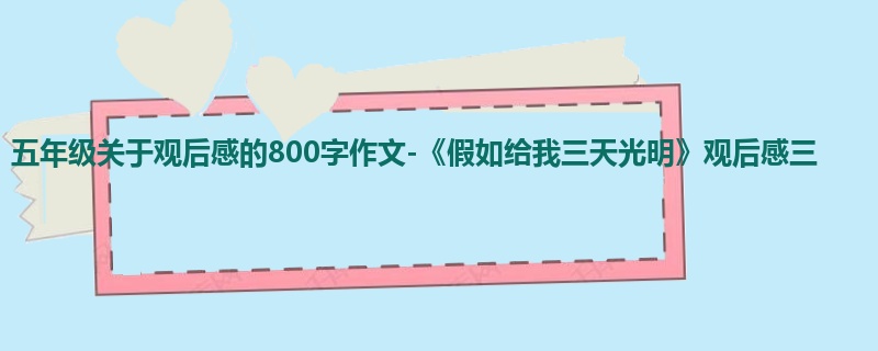 五年级关于观后感的800字作文-《假如给我三天光明》观后感三