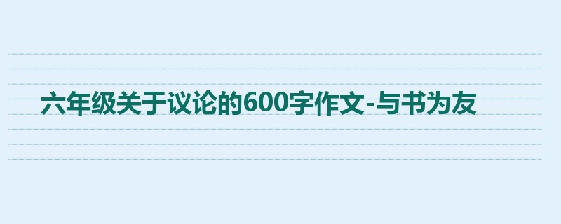 六年级关于议论的600字作文-与书为友