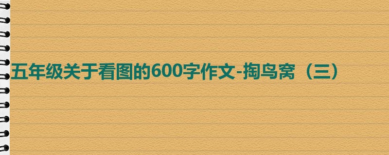五年级关于看图的600字作文-掏鸟窝(三)