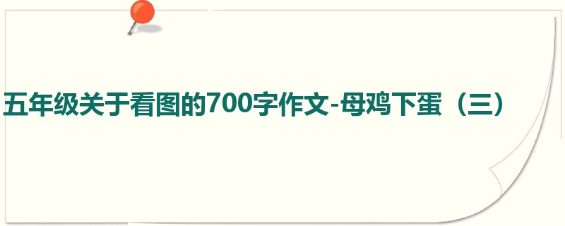 五年级关于看图的700字作文-母鸡下蛋(三)