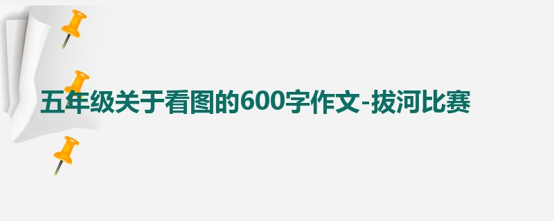 五年级关于看图的600字作文-拔河比赛