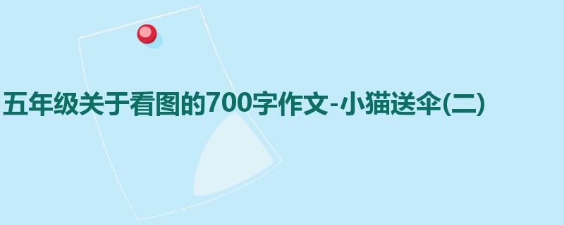 五年级关于看图的700字作文-小猫送伞(二)