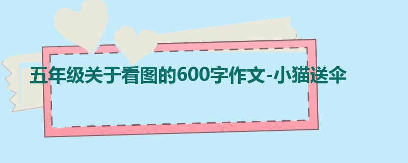 五年级关于看图的600字作文-小猫送伞