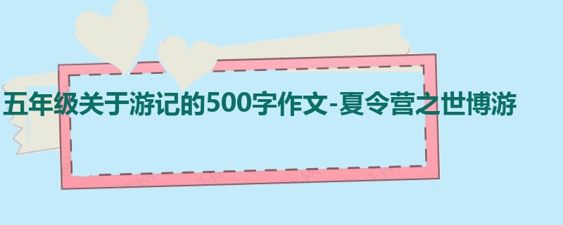 五年级关于游记的500字作文-夏令营之世博游