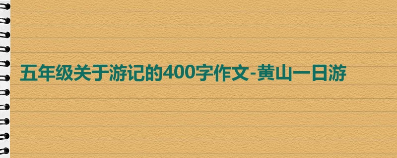 五年级关于游记的400字作文-黄山一日游