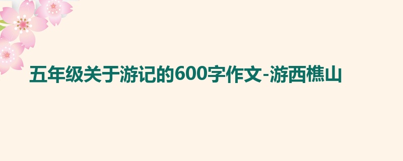 五年级关于游记的600字作文-游西樵山