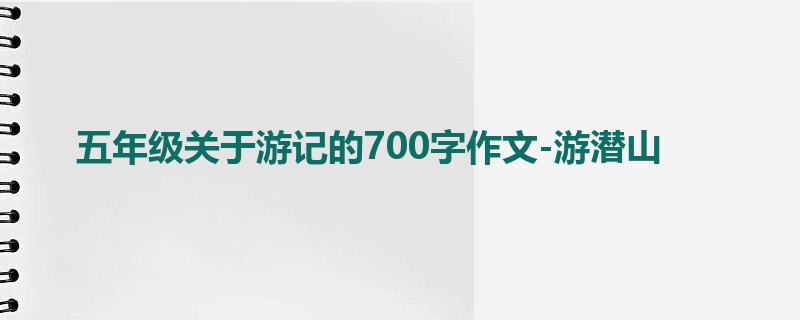 五年级关于游记的700字作文-游潜山