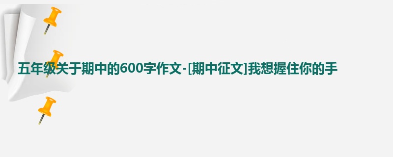五年级关于期中的600字作文-[期中征文]我想握住你的手