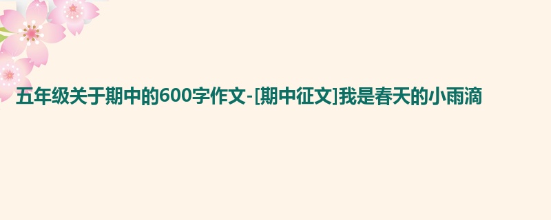 五年级关于期中的600字作文-[期中征文]我是春天的小雨滴