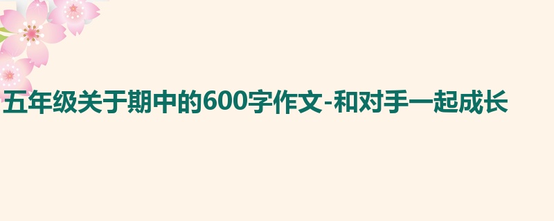 五年级关于期中的600字作文-和对手一起成长