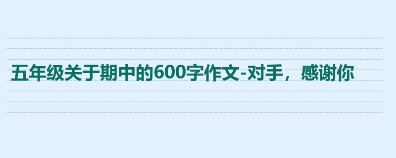 五年级关于期中的600字作文-对手,感谢你